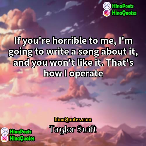 Taylor Swift Quotes | If you're horrible to me, I'm going